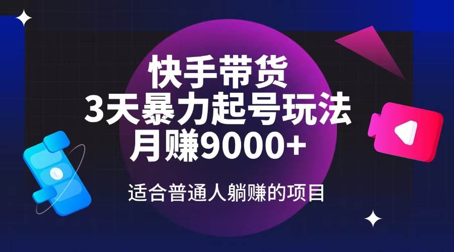快手带货3天起号暴力玩法，月赚9000+的躺赚项目-无双副业