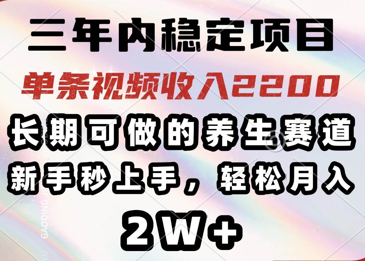 长期稳定养生赛道项目，单条视频收入2200，新手快速上手-无双副业