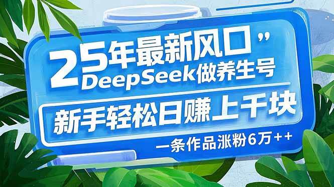 DeepSeek助力养生号打造，新手日赚上千不是梦-无双副业