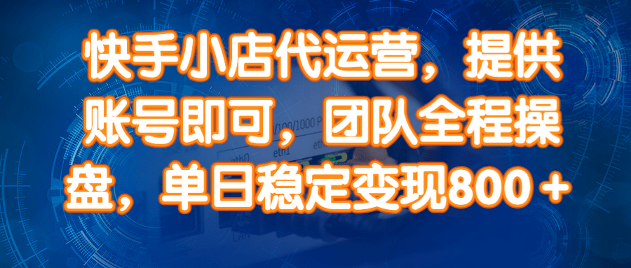 快手小店代运营服务，团队全程操盘，单日稳定变现800+-无双副业