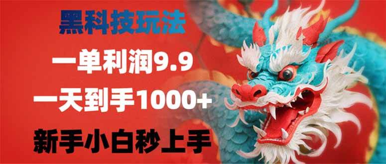 黑科技玩法，一单利润9.9，日赚1000+，新手轻松上手-无双副业