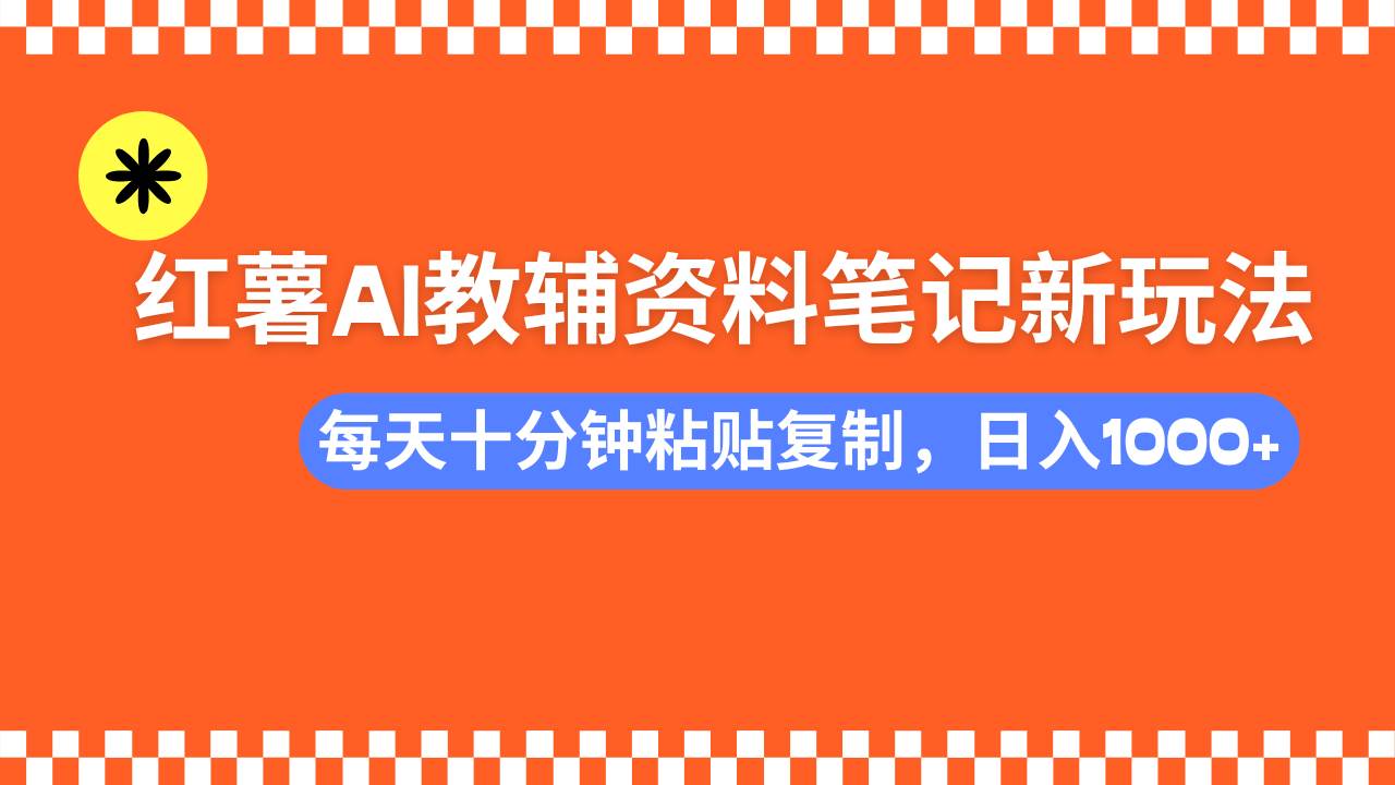 小红书AI教辅资料笔记新玩法，0门槛可批量复制-无双副业