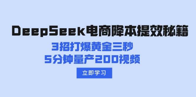 DeepSeek电商降本提效秘籍：3招打爆黄金三秒，5分钟量产200视频-无双副业
