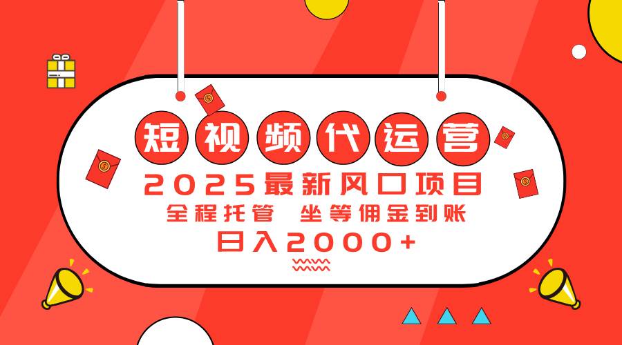 2025短视频代运营项目：轻松日入2000+-无双副业