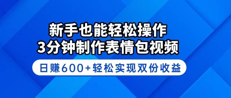 新手3分钟制作表情包视频，日赚600+双份收益轻松实现-无双副业