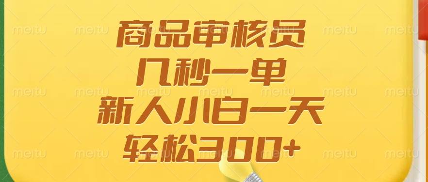 商品审核员兼职，多劳多得，新手日赚300+-无双副业