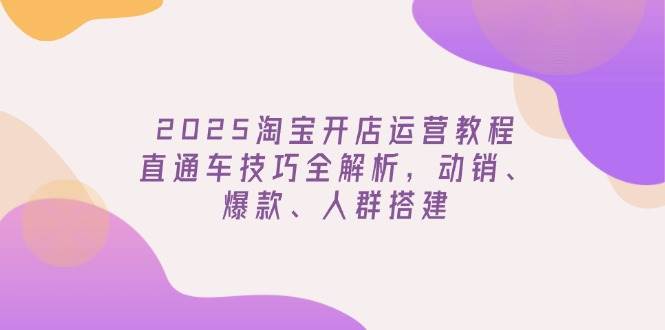 2025淘宝开店运营教程更新，直通车技巧全解析-无双副业