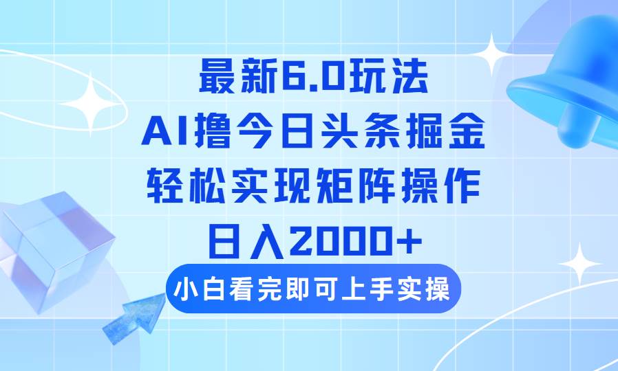今日头条6.0玩法：复制粘贴实现矩阵日入2000+-无双副业