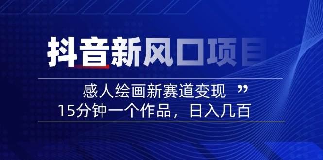 2025抖音绘画新赛道：感人作品快速变现，日入几百-无双副业