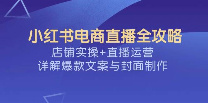小红书电商直播实战指南：店铺运营与爆款文案制作-无双副业