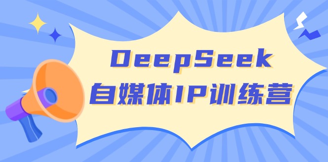 DeepSeek自媒体IP训练营：四位定位法与长板变现模型-无双副业