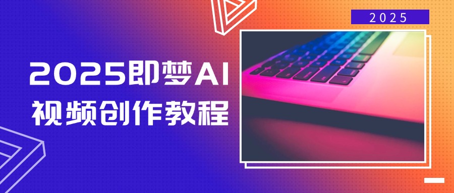2025即梦AI视频创作教程：从零开始轻松制作视频-无双副业