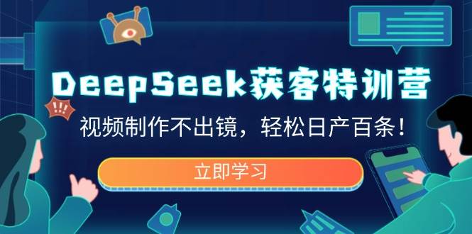 DeepSeek获客特训营：视频制作不出镜，日产百条轻松实现-无双副业
