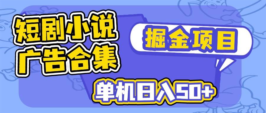 短剧小说广告掘金项目，单机日入50+-无双副业