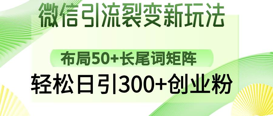 微信引流裂变新玩法：长尾词矩阵布局，日引300+创业粉-无双副业