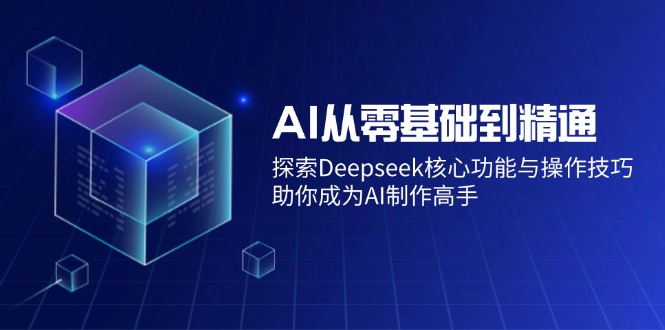 AI从零基础到精通：掌握Deepseek核心功能与操作技巧-无双副业