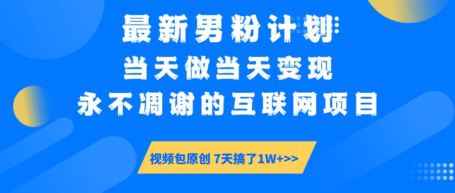 最新男粉计划6.0玩法，互联网项目当天变现视频教程-无双副业