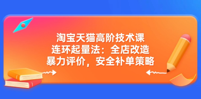 淘宝天猫高阶技术课：全店改造与安全补单策略-无双副业