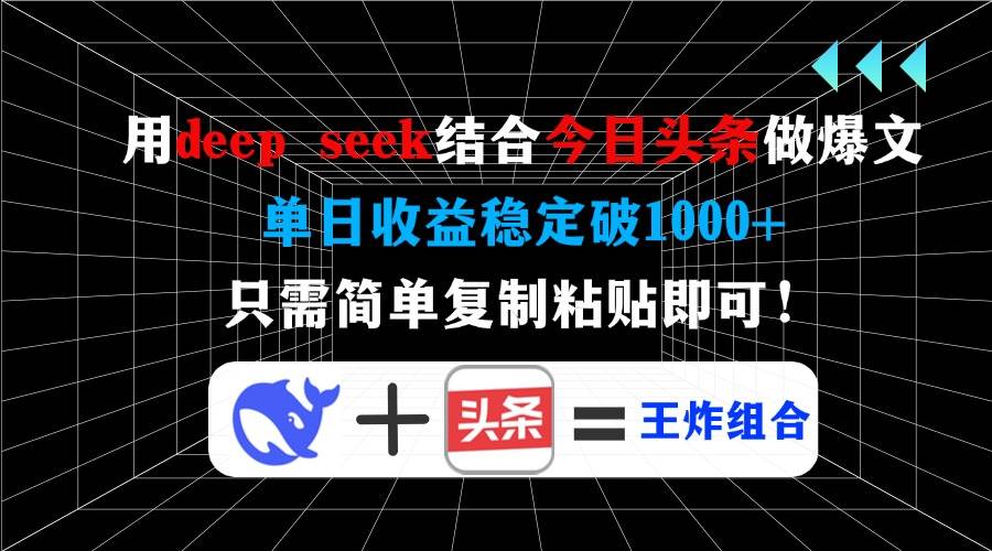 用DeepSeek结合今日头条打造爆文，单日收益破千-无双副业