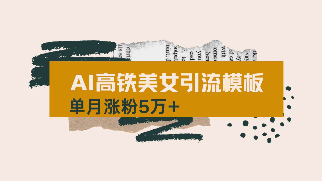 AI制作高铁美女短视频，单月涨粉5万+全流程拆解-无双副业