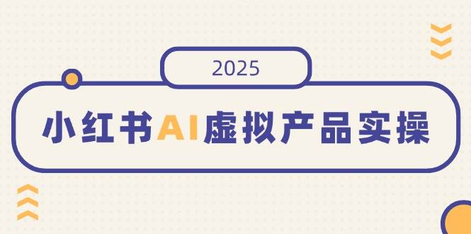 小红书AI虚拟产品开店与销量提升实操指南-无双副业