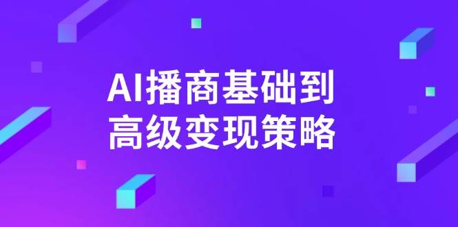 AI播商从基础到高级的变现策略详解-无双副业