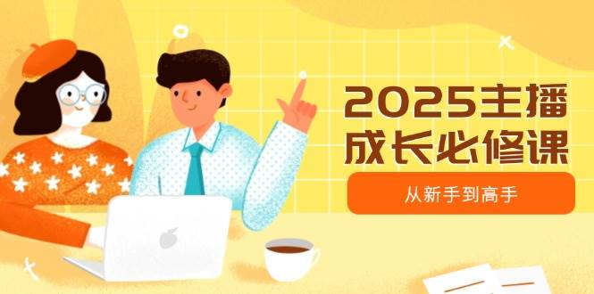2025主播成长必修课：从新手到高手的全方位指南-无双副业