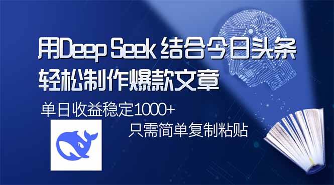 DeepSeek结合今日头条轻松制作爆款文章，单日收益1000+-无双副业