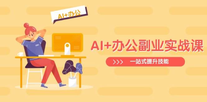 AI办公副业实战课：从Excel到视频制作，全面提升职场技能-无双副业