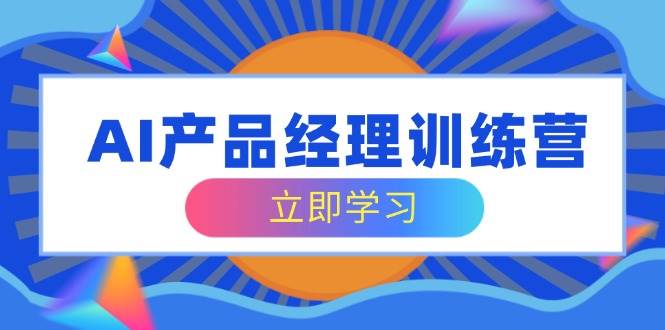 AI产品经理训练营：掌握核心知识体系，轻松应对求职转行-无双副业
