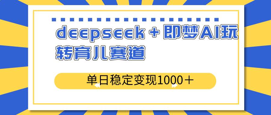 Deepseek与即梦AI在育儿赛道的变现策略-无双副业