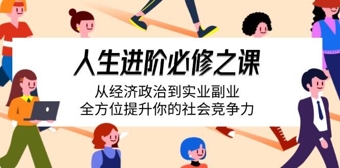 人生进阶必修课：从经济政治到实业副业，全方位提升社会竞争力-无双副业