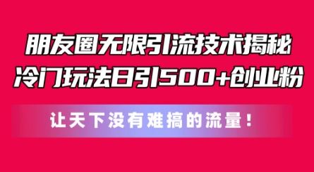朋友圈冷门引流技术，日引500+创业粉的实操方法-无双副业