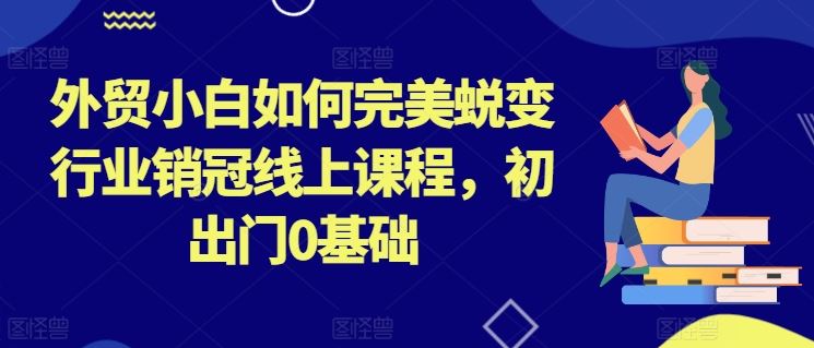 外贸小白快速成为行业销冠的线上课程-无双副业