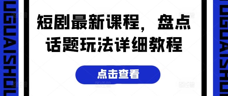 短剧话题玩法详细教程与最新课程解析-无双副业