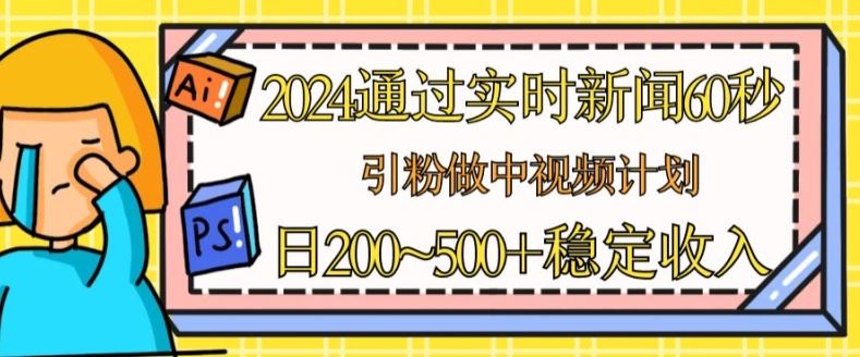 2024实时新闻引粉变现：中视频计划与流量主收入揭秘-无双副业