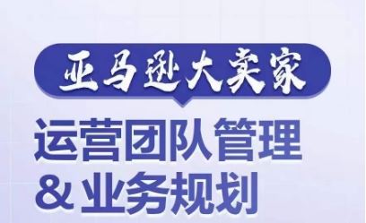 打造超强亚马逊运营团队的管理与业务规划-无双副业