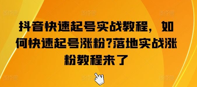 抖音快速起号涨粉实战技巧与案例分享-无双副业
