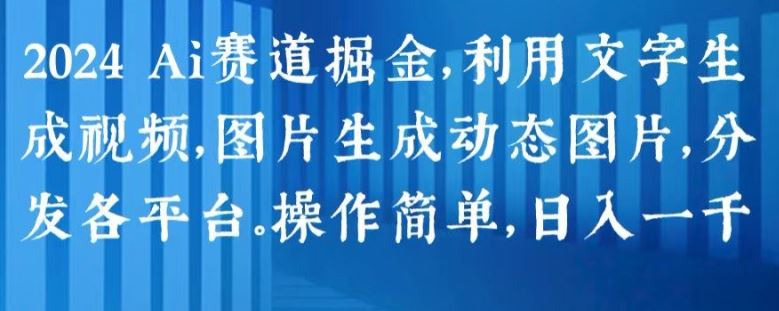 2024年AI赛道掘金：文字生成视频与图片动态化，轻松日入1k-无双副业