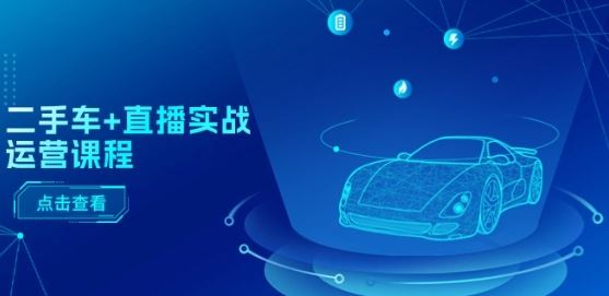 二手车直播运营实战：全流程与千川投放策略-无双副业