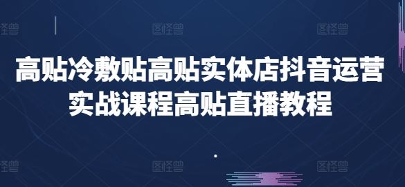 抖音运营实战课程：高贴冷敷贴实体店直播教程-无双副业
