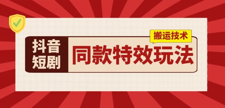 抖音短剧特效搬运技术，日收益可达千元-无双副业