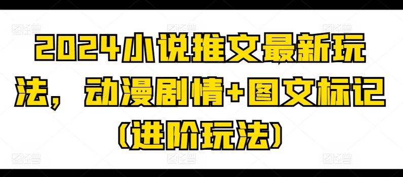 2024小说推文创新玩法：动漫剧情与图文标记结合-无双副业