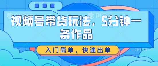 视频号带货快速出单技巧，5分钟制作爆款作品-无双副业