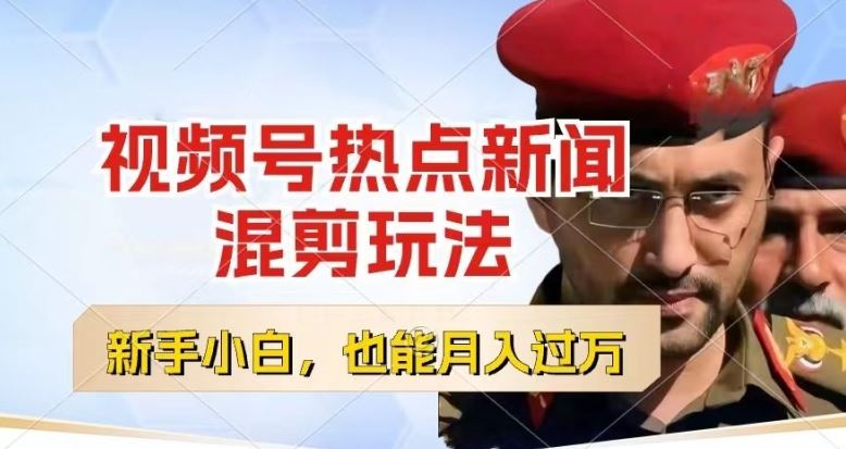 视频号热点新闻混剪玩法，小白轻松月入过万-无双副业
