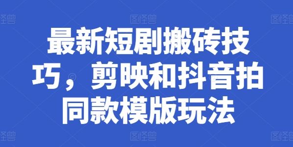 短剧创作技巧：剪映与抖音模板高效玩法-无双副业