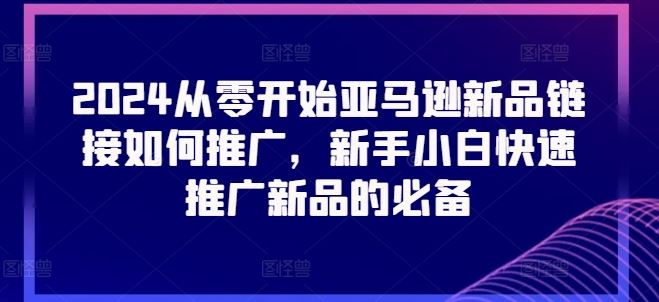 亚马逊新品链接推广指南，新手快速上手必备技巧-无双副业