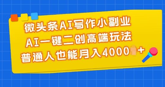 微头条AI写作副业揭秘，轻松月入4000+的高端玩法-无双副业