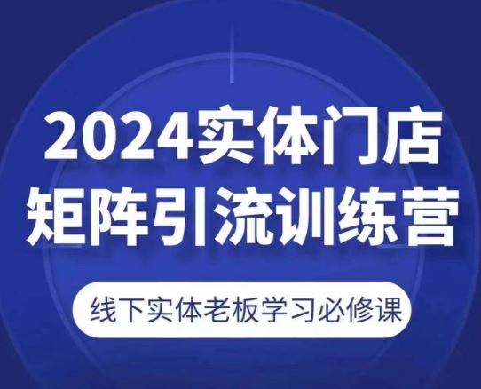2024实体门店矩阵引流训练营，线下老板必修课-无双副业