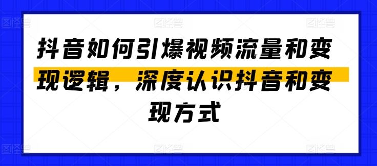 抖音视频流量引爆与变现策略全解析-无双副业